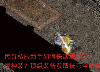 传奇私服新手如何快速刷BOSS爆神装?顶级装备获取技巧全解析 传奇私服新手如何快速刷BOSS爆神装?顶级装备获取技巧全解析