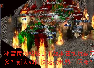 冰雪传奇私服哪个版本在线玩家最多?新人如何快速找到热门区服? 冰雪传奇私服哪个版本在线玩家最多?新人如何快速找到热门区服?