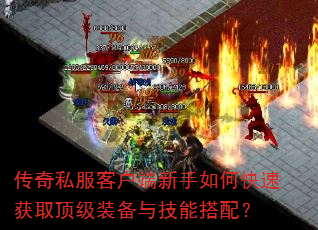 传奇私服客户端新手如何快速获取顶级装备与技能搭配? 传奇私服客户端新手如何快速获取顶级装备与技能搭配?
