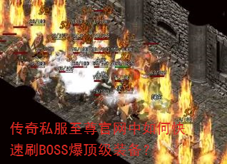 传奇私服至尊官网中如何快速刷BOSS爆顶级装备? 传奇私服至尊官网中如何快速刷BOSS爆顶级装备?