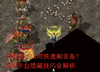 传奇游戏如何快速刷装备?破解平台隐藏技巧全解析 传奇游戏如何快速刷装备?破解平台隐藏技巧全解析