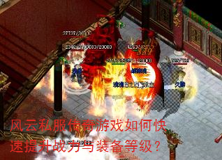 风云私服传奇游戏如何快速提升战力与装备等级? 风云私服传奇游戏如何快速提升战力与装备等级?