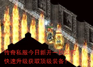 传奇私服今日新开一秒如何快速升级获取顶级装备? 传奇私服今日新开一秒如何快速升级获取顶级装备?
