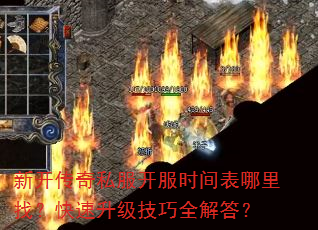 新开传奇私服开服时间表哪里找?快速升级技巧全解答? 新开传奇私服开服时间表哪里找?快速升级技巧全解答?