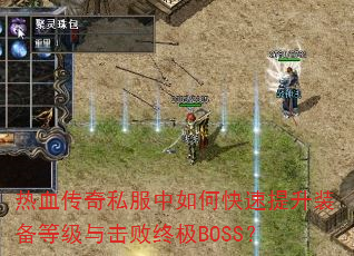 热血传奇私服中如何快速提升装备等级与击败终极BOSS? 热血传奇私服中如何快速提升装备等级与击败终极BOSS?