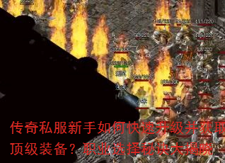 传奇私服新手如何快速升级并获取顶级装备?职业选择秘诀大揭晓 传奇私服新手如何快速升级并获取顶级装备?职业选择秘诀大揭晓