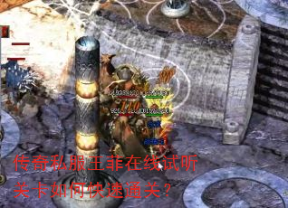 传奇私服王菲在线试听关卡如何快速通关? 传奇私服王菲在线试听关卡如何快速通关?