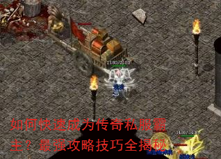 如何快速成为传奇私服霸主?最强攻略技巧全揭秘 如何快速成为传奇私服霸主?最强攻略技巧全揭秘