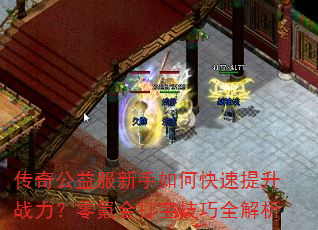 传奇公益服新手如何快速提升战力?零氪金打宝技巧全解析 传奇公益服新手如何快速提升战力?零氪金打宝技巧全解析