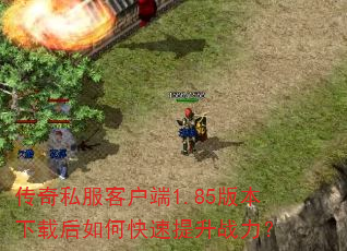 传奇私服客户端1.85版本下载后如何快速提升战力? 传奇私服客户端1.85版本下载后如何快速提升战力?