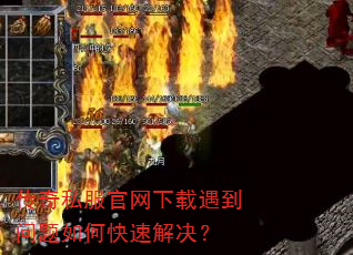 传奇私服官网下载遇到问题如何快速解决? 传奇私服官网下载遇到问题如何快速解决?