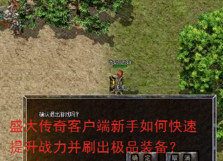 盛大传奇客户端新手如何快速提升战力并刷出极品装备? 盛大传奇客户端新手如何快速提升战力并刷出极品装备?