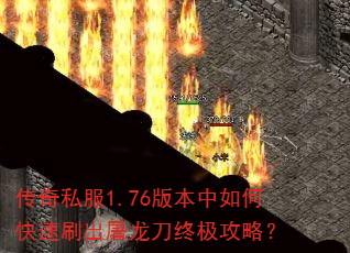 传奇私服1.76版本中如何快速刷出屠龙刀终极攻略? 传奇私服1.76版本中如何快速刷出屠龙刀终极攻略?