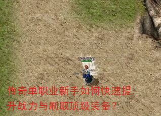 传奇单职业新手如何快速提升战力与刷取顶级装备? 传奇单职业新手如何快速提升战力与刷取顶级装备?