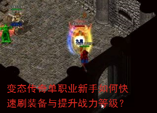 变态传奇单职业新手如何快速刷装备与提升战力等级? 变态传奇单职业新手如何快速刷装备与提升战力等级?