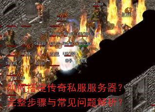 如何搭建传奇私服服务器?完整步骤与常见问题解析? 如何搭建传奇私服服务器?完整步骤与常见问题解析?