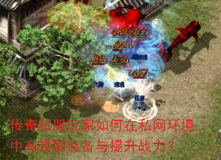 传奇私服玩家如何在私网环境中高效刷装备与提升战力? 传奇私服玩家如何在私网环境中高效刷装备与提升战力?