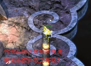 传奇私服页版如何快速刷装备提升战力等级? 传奇私服页版如何快速刷装备提升战力等级?