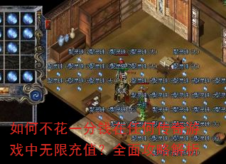 如何不花一分钱在任何传奇游戏中无限充值?全面攻略解析 如何不花一分钱在任何传奇游戏中无限充值?全面攻略解析