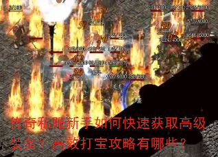 传奇私服新手如何快速获取高级装备?高效打宝攻略有哪些? 传奇私服新手如何快速获取高级装备?高效打宝攻略有哪些?