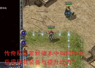 传奇私服最新版本中如何快速获得稀有装备与提升战力? 传奇私服最新版本中如何快速获得稀有装备与提升战力?