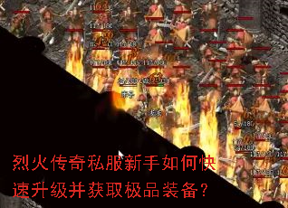 烈火传奇私服新手如何快速升级并获取极品装备? 烈火传奇私服新手如何快速升级并获取极品装备?