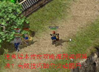迷失版本传奇攻略难题如何解决?高效技巧助你突破困局 迷失版本传奇攻略难题如何解决?高效技巧助你突破困局