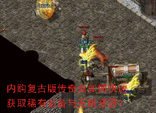 内购复古版传奇盒如何快速获取稀有装备与无限资源? 内购复古版传奇盒如何快速获取稀有装备与无限资源?