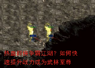 热血群侠争霸江湖?如何快速提升战力成为武林至尊 热血群侠争霸江湖?如何快速提升战力成为武林至尊