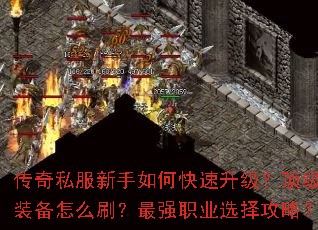 传奇私服新手如何快速升级?顶级装备怎么刷?最强职业选择攻略? 传奇私服新手如何快速升级?顶级装备怎么刷?最强职业选择攻略?