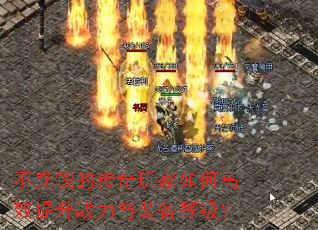 不充钱的传奇玩家如何高效提升战力与装备等级? 不充钱的传奇玩家如何高效提升战力与装备等级?