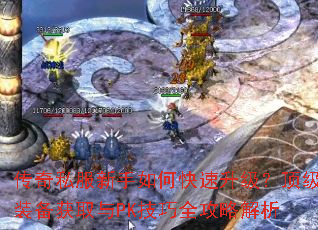 传奇私服新手如何快速升级?顶级装备获取与PK技巧全攻略解析 传奇私服新手如何快速升级?顶级装备获取与PK技巧全攻略解析