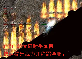 1.71.85传奇新手如何快速提升战力并称霸全服? 1.71.85传奇新手如何快速提升战力并称霸全服?