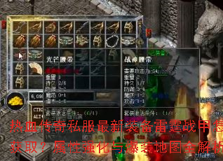 热血传奇私服最新装备雷霆战甲怎样获取?属性强化与爆装地图全解析 热血传奇私服最新装备雷霆战甲怎样获取?属性强化与爆装地图全解析
