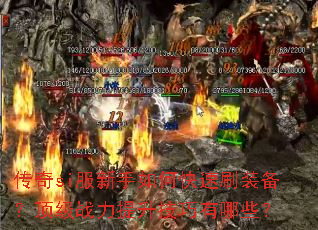 传奇si服新手如何快速刷装备?顶级战力提升技巧有哪些? 传奇si服新手如何快速刷装备?顶级战力提升技巧有哪些?