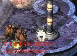星王合击职业搭配如何选择才能最大化输出? 星王合击职业搭配如何选择才能最大化输出?