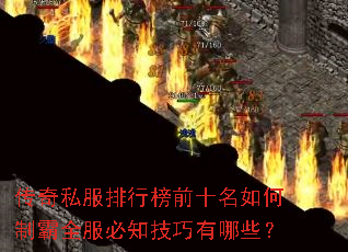 传奇私服排行榜前十名如何制霸全服必知技巧有哪些? 传奇私服排行榜前十名如何制霸全服必知技巧有哪些?
