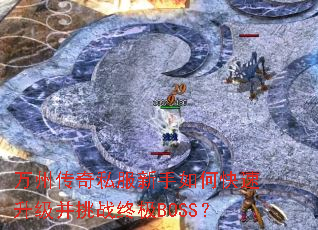 万州传奇私服新手如何快速升级并挑战终极BOSS? 万州传奇私服新手如何快速升级并挑战终极BOSS?