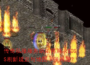 传奇私服服务端如何解决BOSS刷新延迟与地图卡顿问题? 传奇私服服务端如何解决BOSS刷新延迟与地图卡顿问题?