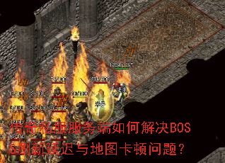 传奇私服服务端如何解决BOSS刷新延迟与地图卡顿问题? 传奇私服服务端如何解决BOSS刷新延迟与地图卡顿问题?