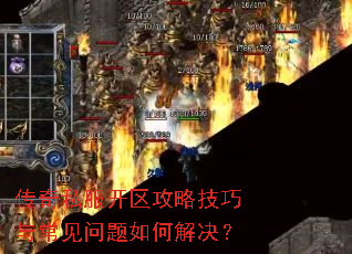 传奇私服开区攻略技巧与常见问题如何解决? 传奇私服开区攻略技巧与常见问题如何解决?