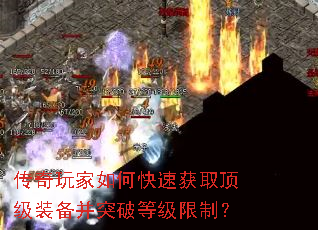 传奇玩家如何快速获取顶级装备并突破等级限制? 传奇玩家如何快速获取顶级装备并突破等级限制?