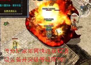 传奇玩家如何快速获取顶级装备并突破等级限制? 传奇玩家如何快速获取顶级装备并突破等级限制?
