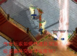 传奇玩家如何快速获取顶级装备并突破等级限制? 传奇玩家如何快速获取顶级装备并突破等级限制?