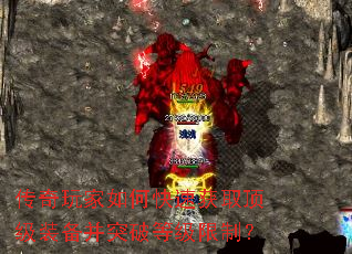 传奇玩家如何快速获取顶级装备并突破等级限制? 传奇玩家如何快速获取顶级装备并突破等级限制?