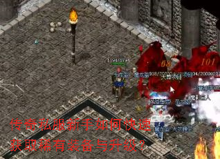 传奇私服新手如何快速获取稀有装备与升级? 传奇私服新手如何快速获取稀有装备与升级?