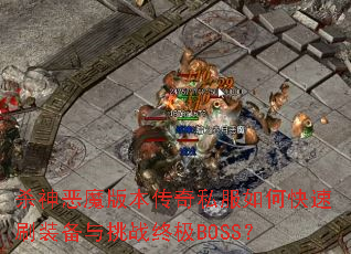 杀神恶魔版本传奇私服如何快速刷装备与挑战终极BOSS? 杀神恶魔版本传奇私服如何快速刷装备与挑战终极BOSS?