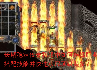 长期稳定传奇私服中如何选择职业搭配技能并快速获取顶级装备? 长期稳定传奇私服中如何选择职业搭配技能并快速获取顶级装备?