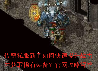 传奇私服新手如何快速提升战力并获取稀有装备?官网攻略解答 传奇私服新手如何快速提升战力并获取稀有装备?官网攻略解答