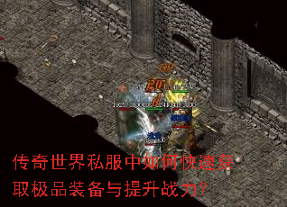 传奇世界私服中如何快速获取极品装备与提升战力? 传奇世界私服中如何快速获取极品装备与提升战力?